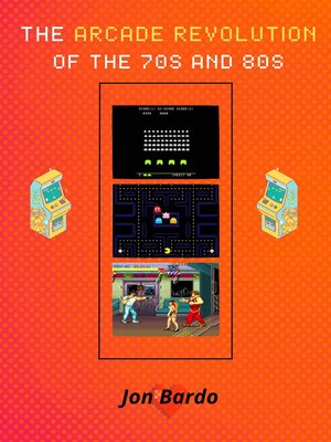 cover image of The Arcade Revolution of the 70s and 80s